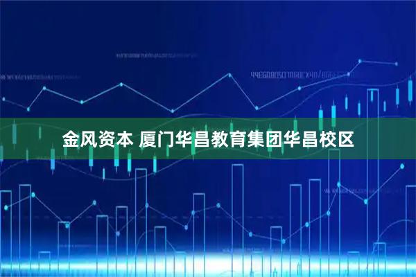 金风资本 厦门华昌教育集团华昌校区