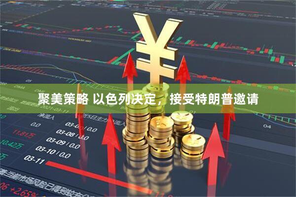 聚美策略 以色列决定，接受特朗普邀请