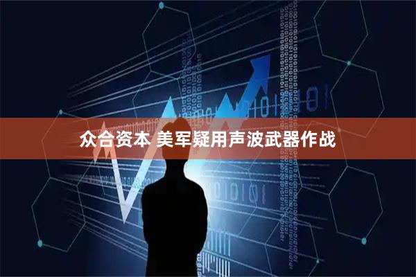 众合资本 美军疑用声波武器作战