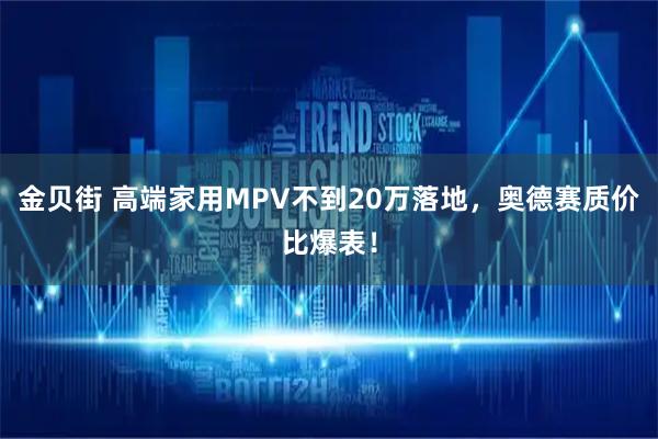金贝街 高端家用MPV不到20万落地，奥德赛质价比爆表！