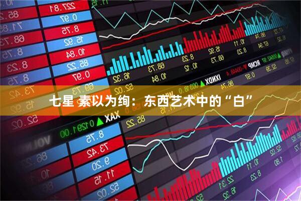 七星 素以为绚：东西艺术中的“白”