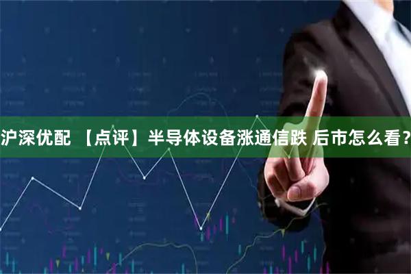 沪深优配 【点评】半导体设备涨通信跌 后市怎么看？